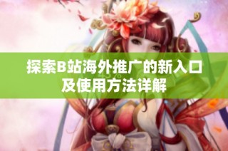 探索B站海外推广的新入口及使用方法详解