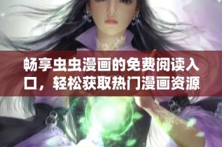 畅享虫虫漫画的免费阅读入口，轻松获取热门漫画资源