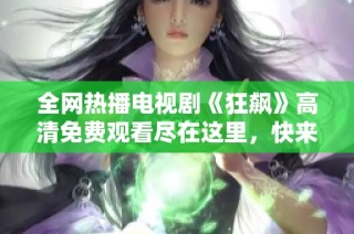 全网热播电视剧《狂飙》高清免费观看尽在这里，快来体验精彩剧情！