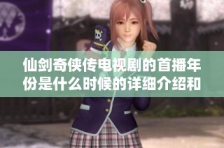 仙剑奇侠传电视剧的首播年份是什么时候的详细介绍和解读