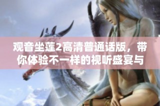 观音坐莲2高清普通话版，带你体验不一样的视听盛宴与心灵震撼