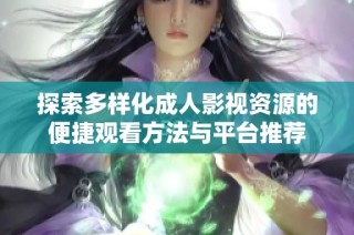 探索多样化成人影视资源的便捷观看方法与平台推荐