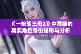 《一枪战三母2》中雪姨的真实角色身份揭秘与分析