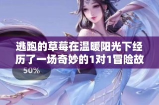 逃跑的草莓在温暖阳光下经历了一场奇妙的1对1冒险故事