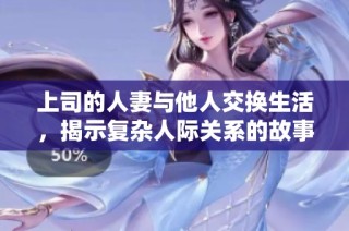 上司的人妻与他人交换生活，揭示复杂人际关系的故事