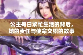 公主每日繁忙生活的背后，她的责任与使命交织的故事探寻