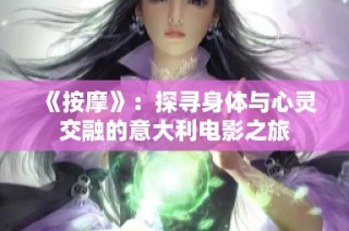 《按摩》：探寻身体与心灵交融的意大利电影之旅