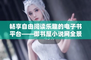 畅享自由阅读乐趣的电子书平台——御书屋小说网全景探索
