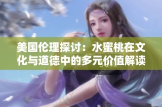 美国伦理探讨：水蜜桃在文化与道德中的多元价值解读