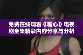 免费在线观看《糖心》电视剧全集精彩内容分享与分析