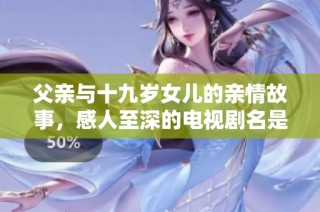 父亲与十九岁女儿的亲情故事，感人至深的电视剧名是什么