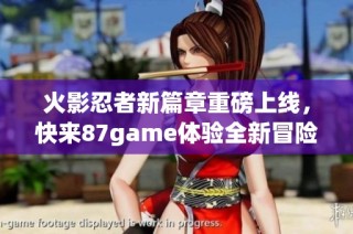 火影忍者新篇章重磅上线，快来87game体验全新冒险之旅！