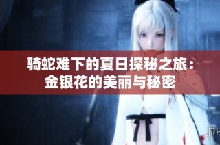 骑蛇难下的夏日探秘之旅：金银花的美丽与秘密