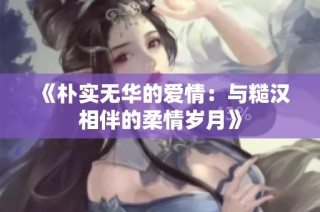 《朴实无华的爱情：与糙汉相伴的柔情岁月》
