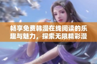畅享免费韩漫在线阅读的乐趣与魅力，探索无限精彩漫画世界