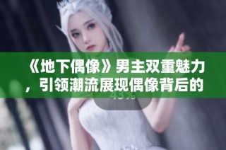 《地下偶像》男主双重魅力，引领潮流展现偶像背后的秘密生活