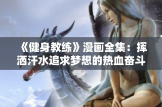 《健身教练》漫画全集：挥洒汗水追求梦想的热血奋斗故事大盘点
