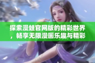 探索漫蛙官网版的精彩世界，畅享无限漫画乐趣与精彩内容