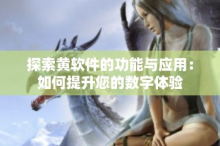 探索黄软件的功能与应用：如何提升您的数字体验