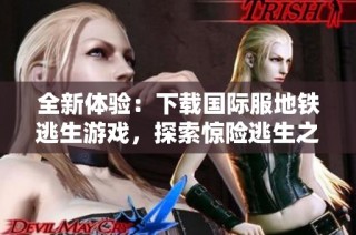 全新体验：下载国际服地铁逃生游戏，探索惊险逃生之旅