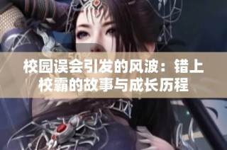 校园误会引发的风波：错上校霸的故事与成长历程