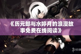 《历元郎与水婷月的浪漫故事免费在线阅读》