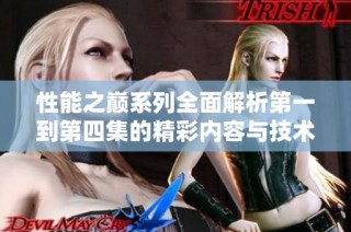 性能之巅系列全面解析第一到第四集的精彩内容与技术亮点