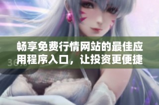 畅享免费行情网站的最佳应用程序入口，让投资更便捷更高效