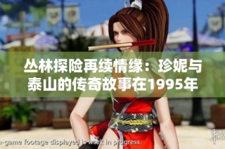 丛林探险再续情缘：珍妮与泰山的传奇故事在1995年的全新冒险之旅