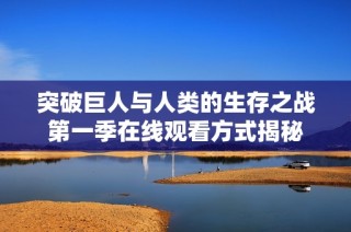 突破巨人与人类的生存之战第一季在线观看方式揭秘