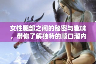 女性腿部之间的秘密与趣味，带你了解独特的顺口溜内容