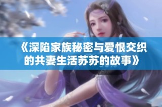《深陷家族秘密与爱恨交织的共妻生活苏苏的故事》