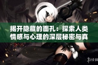 揭开隐藏的面孔：探索人类情感与心理的深层秘密与真相