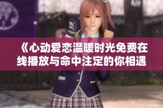 《心动爱恋温暖时光免费在线播放与命中注定的你相遇》