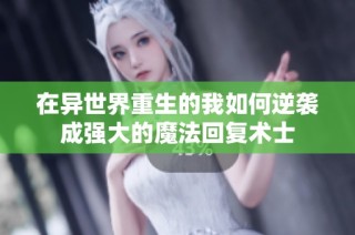 在异世界重生的我如何逆袭成强大的魔法回复术士