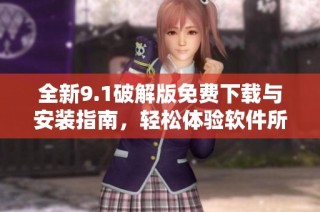 全新9.1破解版免费下载与安装指南，轻松体验软件所有功能