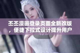 丕丕漫画登录页面全新改版，便捷下拉式设计提升用户体验