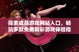 探索成品游戏网站入口，畅玩多款免费精彩游戏体验指南