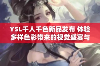 YSL千人千色新品发布 体验多样色彩带来的视觉盛宴与时尚魅力