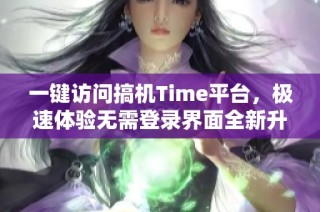 一键访问搞机Time平台，极速体验无需登录界面全新升级