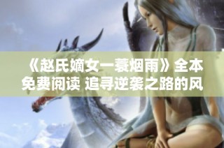 《赵氏嫡女一蓑烟雨》全本免费阅读 追寻逆袭之路的风雨传奇