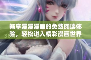 畅享漫漫漫画的免费阅读体验，轻松进入精彩漫画世界！