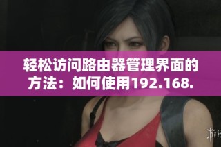 轻松访问路由器管理界面的方法：如何使用192.168.1.1进行设置和调整