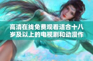高清在线免费观看适合十八岁及以上的电视剧和动漫作品推荐