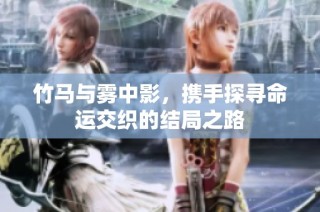 竹马与雾中影，携手探寻命运交织的结局之路