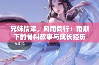兄妹情深，风雨同行：雨潮下的骨科故事与成长经历