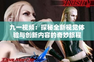 九一视频：探秘全新视觉体验与创新内容的奇妙旅程