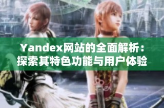 Yandex网站的全面解析：探索其特色功能与用户体验
