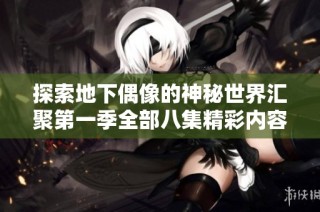 探索地下偶像的神秘世界汇聚第一季全部八集精彩内容免费观看