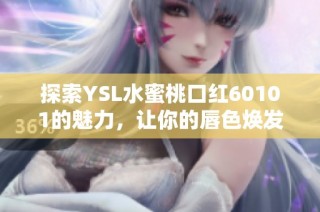 探索YSL水蜜桃口红60101的魅力，让你的唇色焕发自然光彩